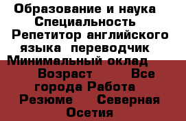 Образование и наука › Специальность ­ Репетитор английского языка, переводчик › Минимальный оклад ­ 600 › Возраст ­ 23 - Все города Работа » Резюме   . Северная Осетия